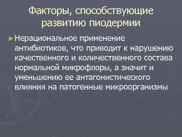 Факторы, способствующие развитию пиодермии ► Нерациональное применение антибиотиков, что приводит к нарушению качественного и