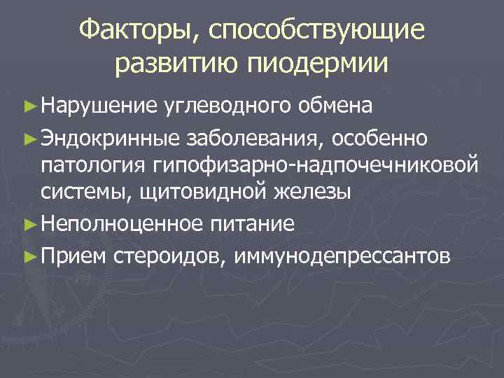 Факторы, способствующие развитию пиодермии ► Нарушение углеводного обмена ► Эндокринные заболевания, особенно патология гипофизарно-надпочечниковой