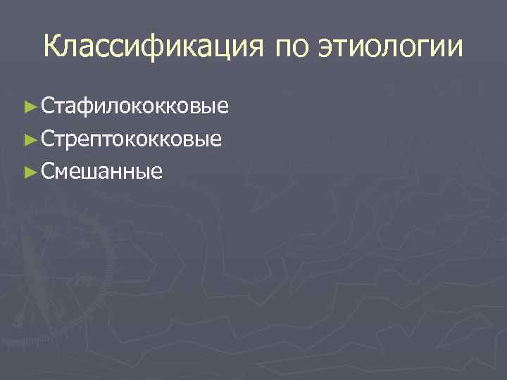 Классификация по этиологии ► Стафилококковые ► Стрептококковые ► Смешанные 