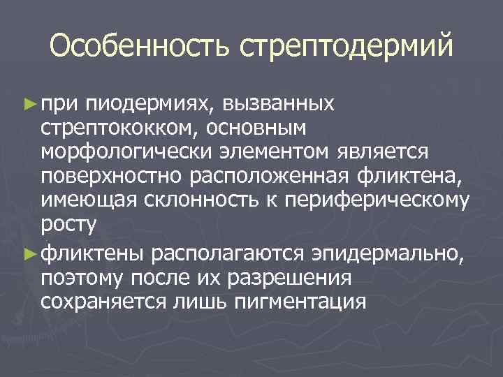 Особенность стрептодермий ► при пиодермиях, вызванных стрептококком, основным морфологически элементом является поверхностно расположенная фликтена,