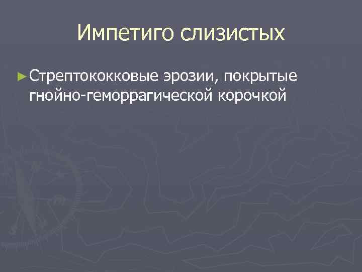 Импетиго слизистых ► Стрептококковые эрозии, покрытые гнойно-геморрагической корочкой 