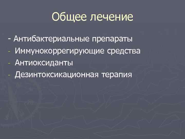Общее лечение - Антибактериальные препараты - Иммунокоррегирующие средства - Антиоксиданты - Дезинтоксикационная терапия 