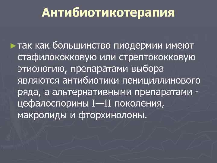 Антибиотикотерапия ► так как большинство пиодермии имеют стафилококковую или стрептококковую этиологию, препаратами выбора являются