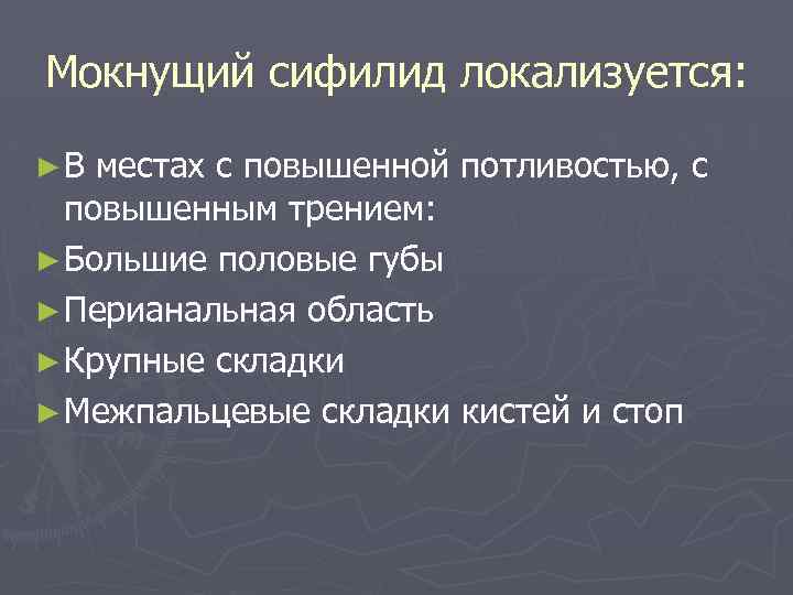 Мокнущий сифилид локализуется: ►В местах с повышенной потливостью, с повышенным трением: ► Большие половые