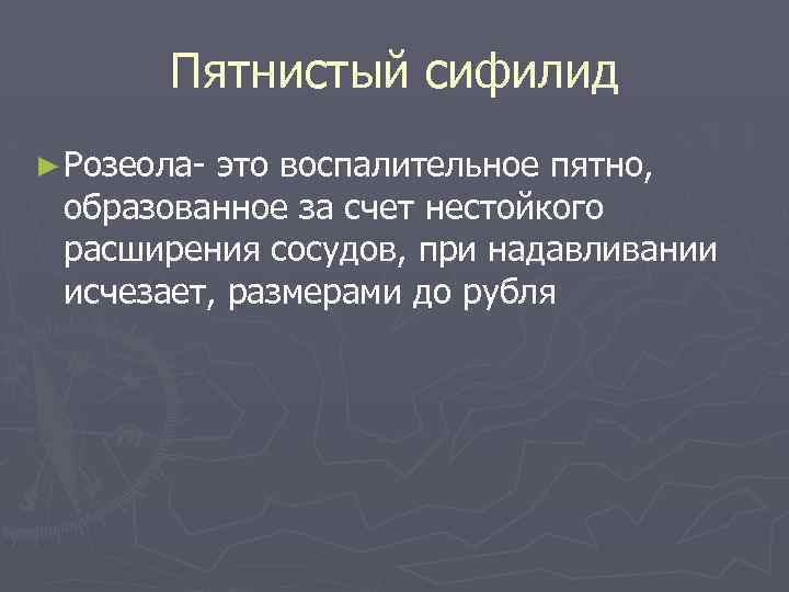 Пятнистый сифилид ► Розеола- это воспалительное пятно, образованное за счет нестойкого расширения сосудов, при