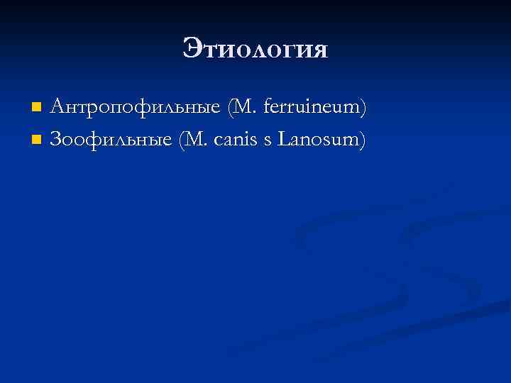 Этиология Антропофильные (M. ferruineum) n Зоофильные (M. canis s Lanosum) n 