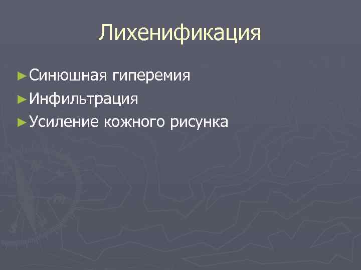 Лихенификация ► Синюшная гиперемия ► Инфильтрация ► Усиление кожного рисунка 