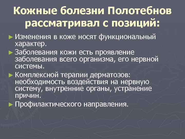 Кожные болезни Полотебнов рассматривал с позиций: ► Изменения в коже носят функциональный характер. ►