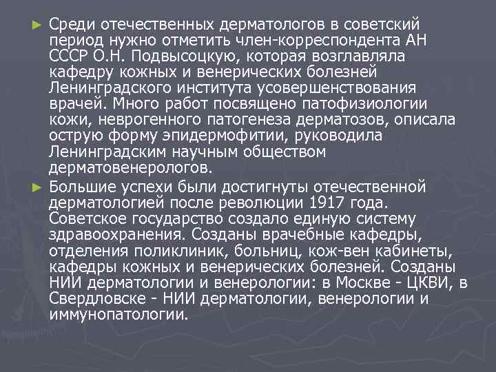 Среди отечественных дерматологов в советский период нужно отметить член-корреспондента АН СССР О. Н. Подвысоцкую,