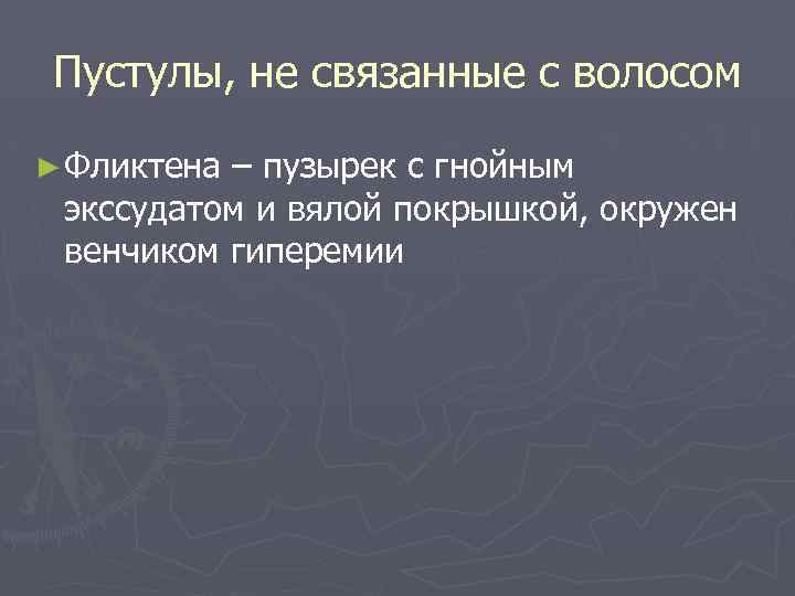 Пустулы, не связанные с волосом ► Фликтена – пузырек с гнойным экссудатом и вялой