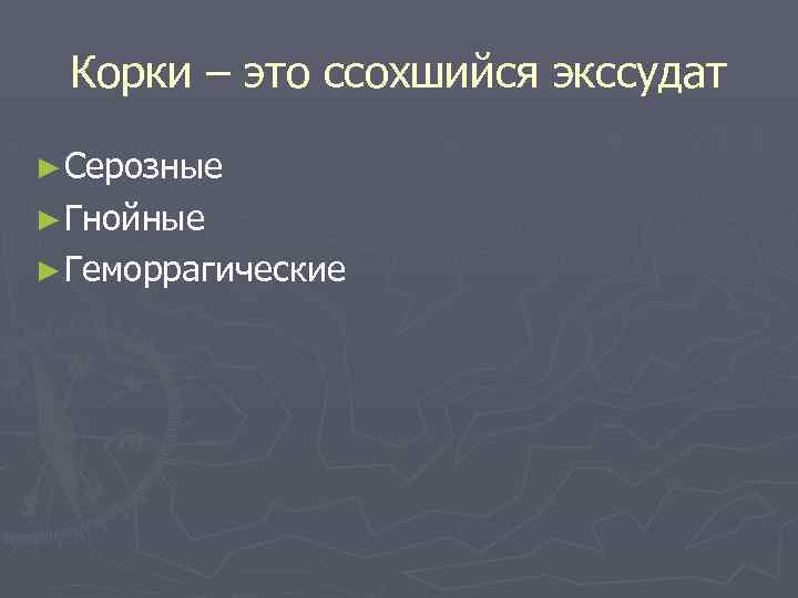 Корки – это ссохшийся экссудат ► Серозные ► Гнойные ► Геморрагические 