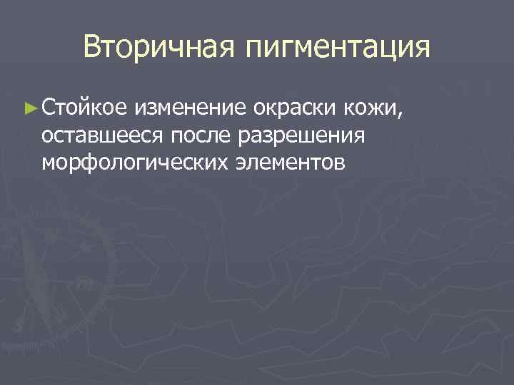 Вторичная пигментация ► Стойкое изменение окраски кожи, оставшееся после разрешения морфологических элементов 