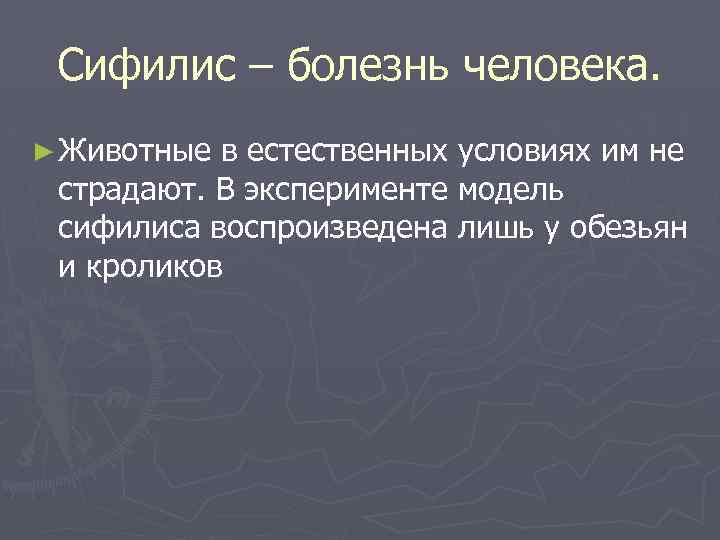 Сифилис – болезнь человека. ► Животные в естественных условиях им не страдают. В эксперименте