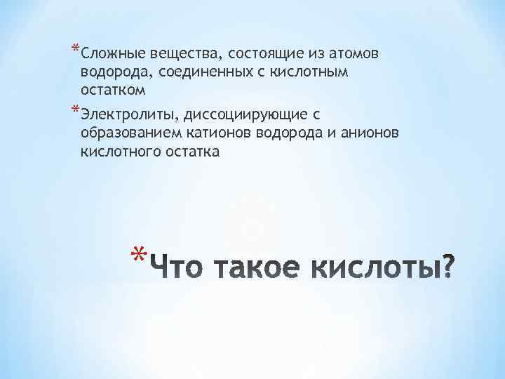 *Сложные вещества, состоящие из атомов водорода, соединенных с кислотным остатком *Электролиты, диссоциирующие с образованием