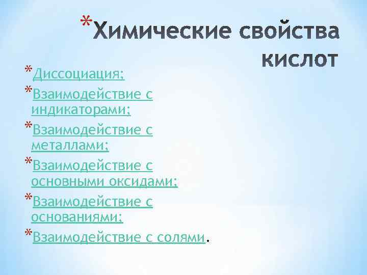 * *Диссоциация; *Взаимодействие с индикаторами; *Взаимодействие с металлами; *Взаимодействие с основными оксидами; *Взаимодействие с