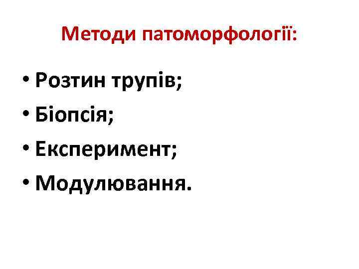 Методи патоморфології: • Розтин трупів; • Біопсія; • Експеримент; • Модулювання. 