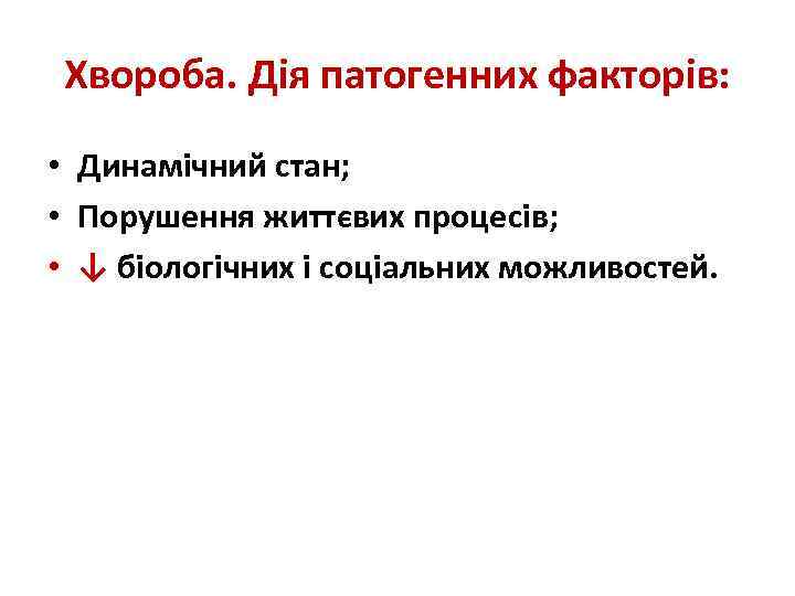 Хвороба. Дія патогенних факторів: • Динамічний стан; • Порушення життєвих процесів; • ↓ біологічних