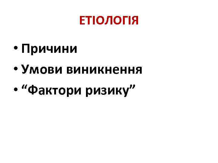 ЕТІОЛОГІЯ • Причини • Умови виникнення • “Фактори ризику” 