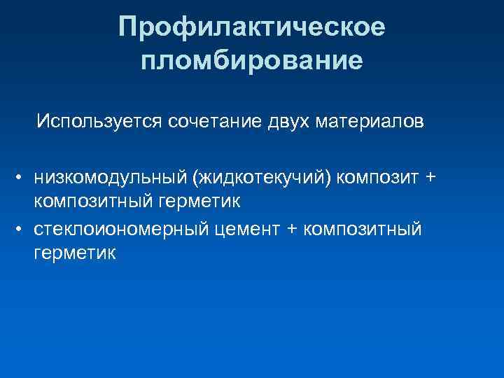  Профилактическое пломбирование Используется сочетание двух материалов • низкомодульный (жидкотекучий) композит + композитный герметик