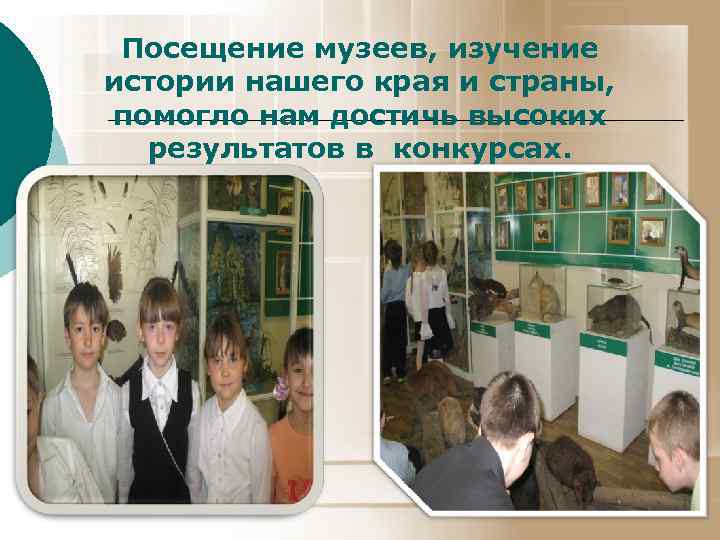 Посещение музеев, изучение истории нашего края и страны, помогло нам достичь высоких результатов в