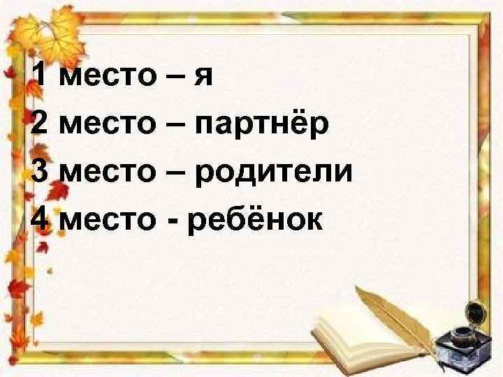 1 место – я 2 место – партнёр 3 место – родители 4 место