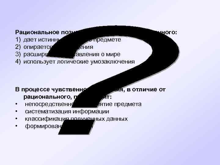 Рациональное познание, в отличие от чувственного: 1) дает истинные знания о предмете 2) опирается