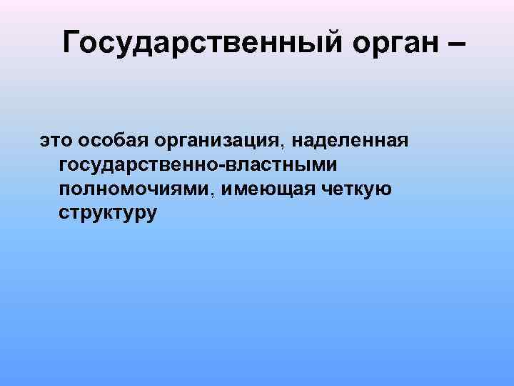 Государственный орган – это особая организация, наделенная государственно-властными полномочиями, имеющая четкую структуру 