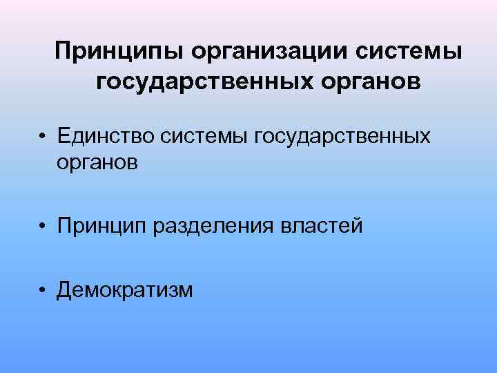 Принципы организации системы государственных органов • Единство системы государственных органов • Принцип разделения властей