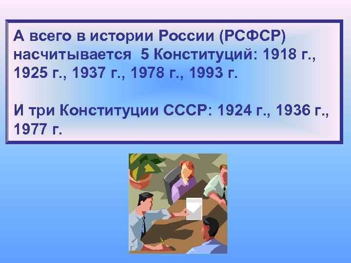 А всего в истории России (РСФСР) насчитывается 5 Конституций: 1918 г. , 1925 г.