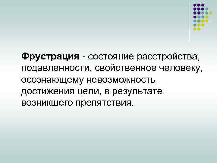 Фрустрация - состояние расстройства, подавленности, свойственное человеку, осознающему невозможность достижения цели, в результате возникшего