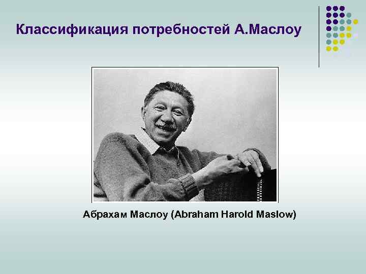 Классификация потребностей А. Маслоу Абрахам Маслоу (Abraham Harold Maslow) 