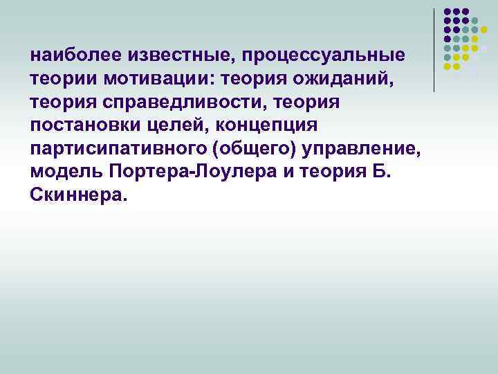наиболее известные, процессуальные теории мотивации: теория ожиданий, теория справедливости, теория постановки целей, концепция партисипативного