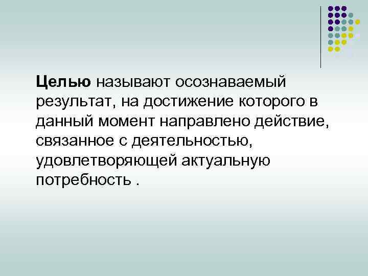 Целью называют осознаваемый результат, на достижение которого в данный момент направлено действие, связанное с