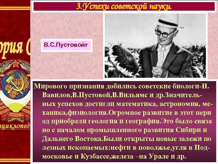 3. Успехи советской науки. В. С. Пустовойт Мирового признания добились советские биологи-Н. Вавилов, В.