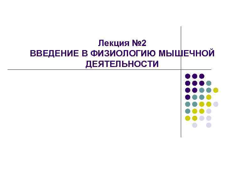 Лекция № 2 ВВЕДЕНИЕ В ФИЗИОЛОГИЮ МЫШЕЧНОЙ ДЕЯТЕЛЬНОСТИ 