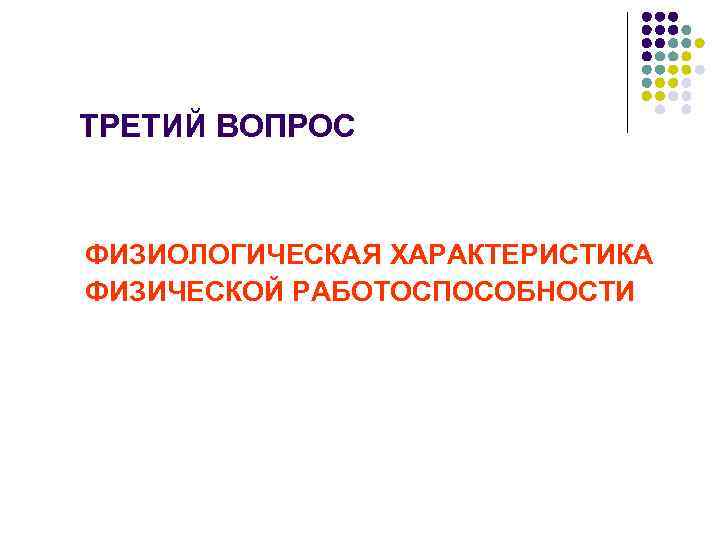 ТРЕТИЙ ВОПРОС ФИЗИОЛОГИЧЕСКАЯ ХАРАКТЕРИСТИКА ФИЗИЧЕСКОЙ РАБОТОСПОСОБНОСТИ 