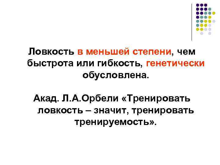 Ловкость в меньшей степени, чем быстрота или гибкость, генетически обусловлена. Акад. Л. А. Орбели