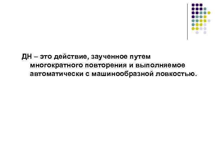 ДН – это действие, заученное путем многократного повторения и выполняемое автоматически с машинообразной ловкостью.