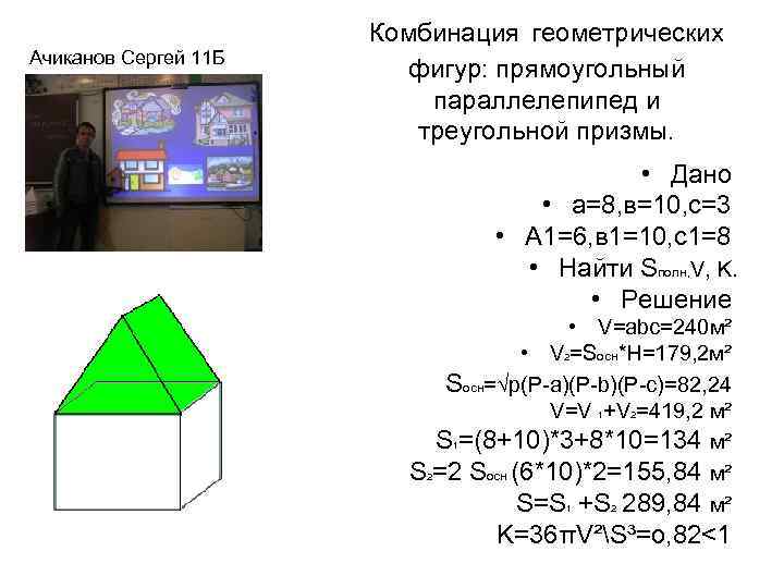 Ачиканов Сергей 11 Б Комбинация геометрических фигур: прямоугольный параллелепипед и треугольной призмы. • Дано