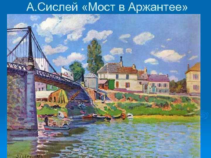 А. Сислей «Мост в Аржантее» 