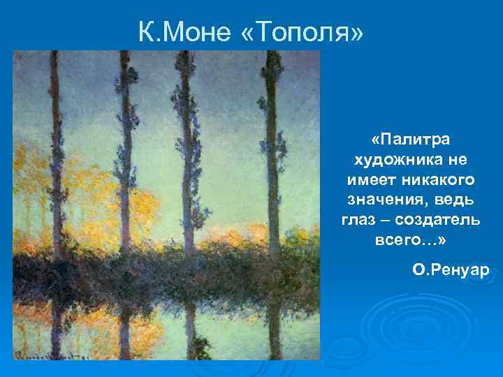 К. Моне «Тополя» «Палитра художника не имеет никакого значения, ведь глаз – создатель всего…»