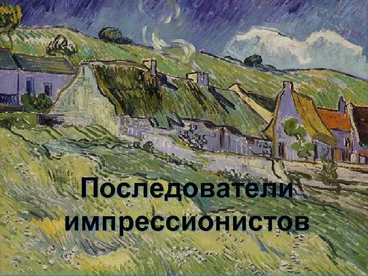 Последователи импрессионистов 