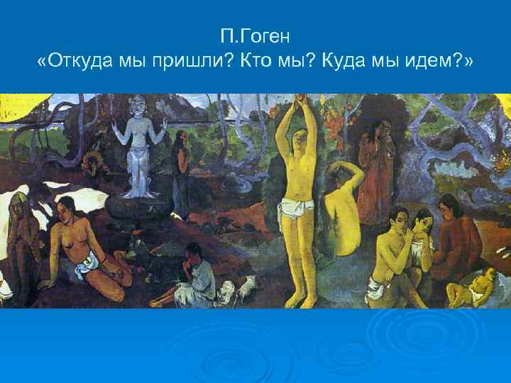П. Гоген «Откуда мы пришли? Кто мы? Куда мы идем? » 