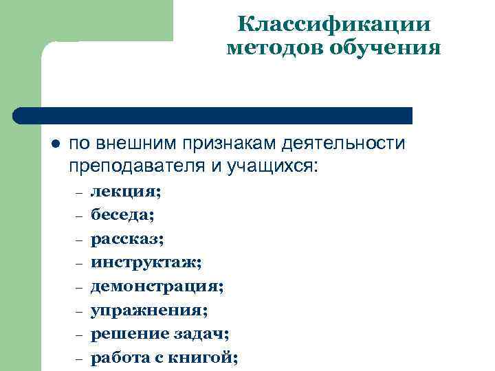 Классификации методов обучения l по внешним признакам деятельности преподавателя и учащихся: – – –