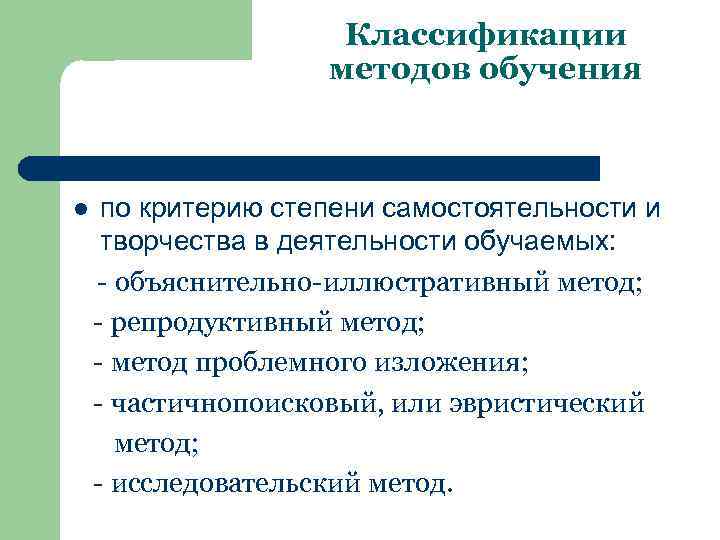 Классификации методов обучения по критерию степени самостоятельности и творчества в деятельности обучаемых: - объяснительно-иллюстративный