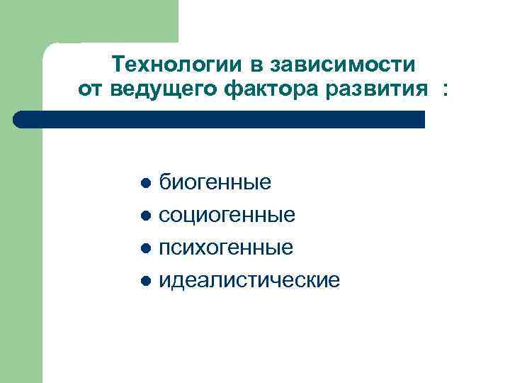 Технологии в зависимости от ведущего фактора развития : биогенные l социогенные l психогенные l