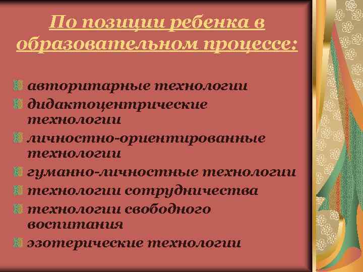 По позиции ребенка в образовательном процессе: авторитарные технологии дидактоцентрические технологии личностно-ориентированные технологии гуманно-личностные технологии