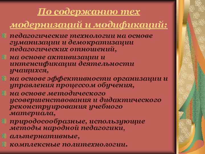 По содержанию тех модернизаций и модификаций: педагогические технологии на основе гуманизации и демократизации педагогических