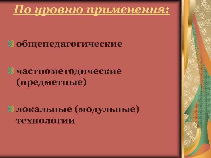 По уровню применения: общепедагогические частнометодические (предметные) локальные (модульные) технологии 