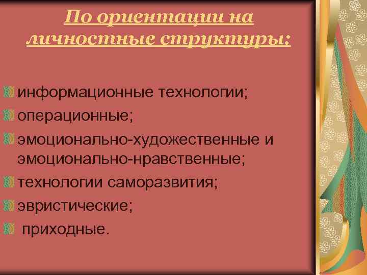 По ориентации на личностные структуры: информационные технологии; операционные; эмоционально-художественные и эмоционально-нравственные; технологии саморазвития; эвристические;